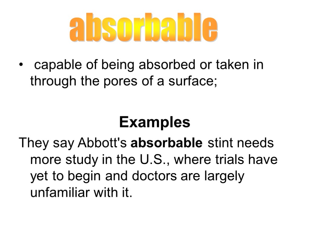 capable of being absorbed or taken in through the pores of a surface; Examples